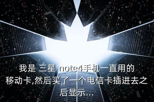 我是 三星 note4手機一直用的移動卡,然后買了一個電信卡插進去之后顯示...