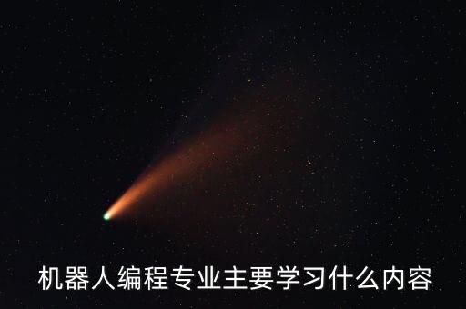  機(jī)器人編程專業(yè)主要學(xué)習(xí)什么內(nèi)容