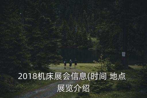 2018機(jī)床展會信息(時間 地點 展覽介紹