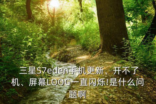  三星S7eden手機(jī)更新、開不了機(jī)、屏幕LOOG一直閃爍!是什么問題啊
