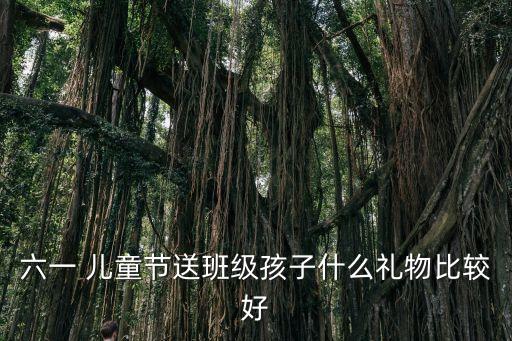 六一 兒童節(jié)送班級(jí)孩子什么禮物比較好