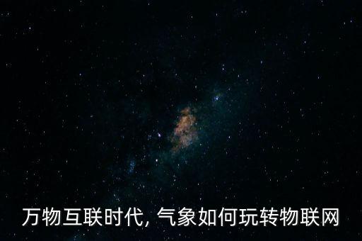 萬物互聯(lián)時代, 氣象如何玩轉(zhuǎn)物聯(lián)網(wǎng)