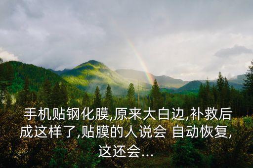  手機貼鋼化膜,原來大白邊,補救后成這樣了,貼膜的人說會 自動恢復,這還會...