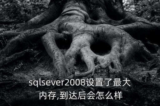 sqlsever2008設(shè)置了最大 內(nèi)存,到達(dá)后會(huì)怎么樣