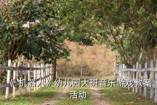 《 機(jī)器人》幼兒園大班音樂游戲教案活動(dòng)