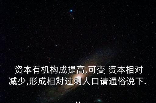  資本有機(jī)構(gòu)成提高,可變 資本相對(duì)減少,形成相對(duì)過剩人口請(qǐng)通俗說下...