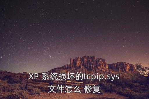 XP 系統(tǒng)損壞的tcpip.sys文件怎么 修復(fù)