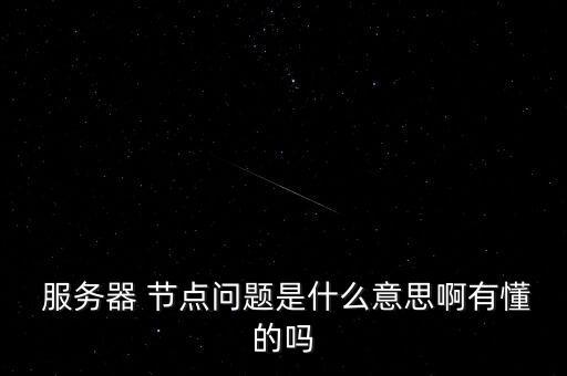  服務(wù)器 節(jié)點(diǎn)問(wèn)題是什么意思啊有懂的嗎