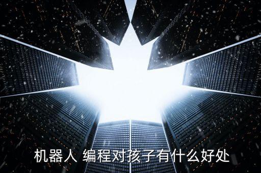  機(jī)器人 編程對孩子有什么好處