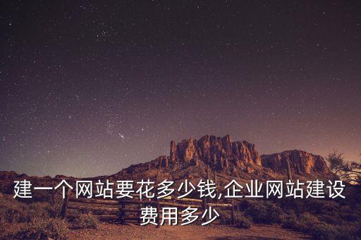 建一個網(wǎng)站要花多少錢,企業(yè)網(wǎng)站建設費用多少