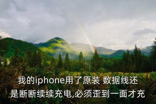 我的iphone用了原裝 數(shù)據(jù)線還是斷斷續(xù)續(xù)充電,必須歪到一面才充