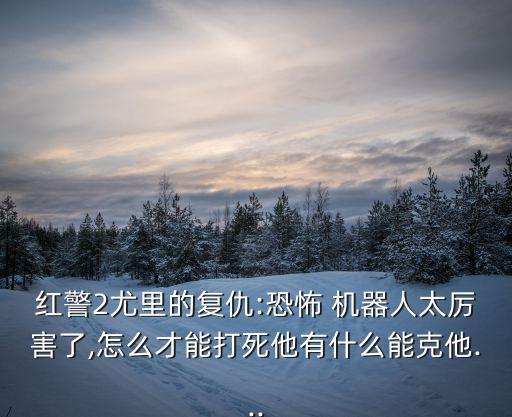 可怕機器人,世界上最可怕的機器人是什么
