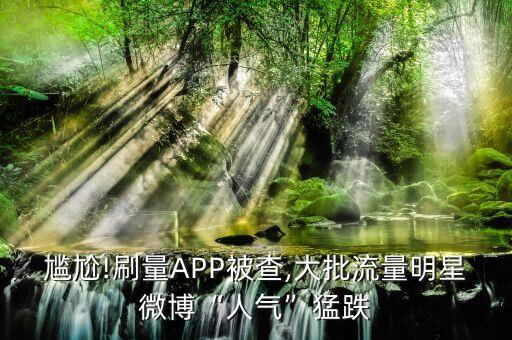尷尬!刷量APP被查,大批流量明星微博“人氣”猛跌