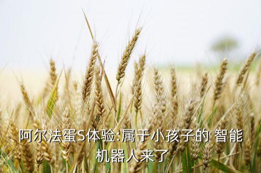 阿爾法蛋S體驗:屬于小孩子的 智能 機器人來了