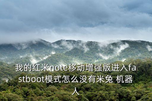 我的紅米note移動增強版進入fastboot模式怎么沒有米兔 機器人