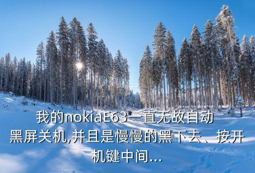 我的nokiaE63一直無(wú)故自動(dòng) 黑屏關(guān)機(jī),并且是慢慢的黑下去、按開機(jī)鍵中間...