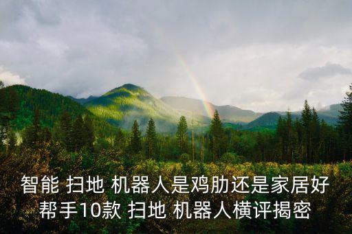 智能 掃地 機器人是雞肋還是家居好幫手10款 掃地 機器人橫評揭密