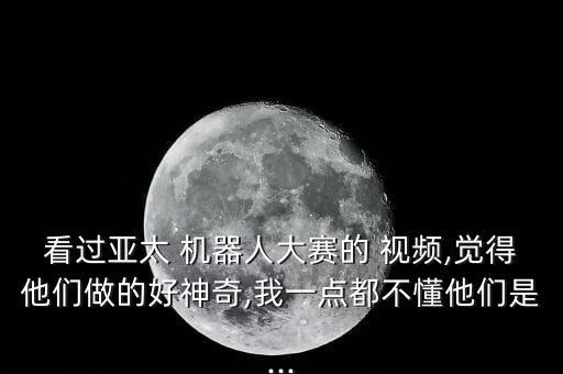 看過亞太 機(jī)器人大賽的 視頻,覺得他們做的好神奇,我一點(diǎn)都不懂他們是...