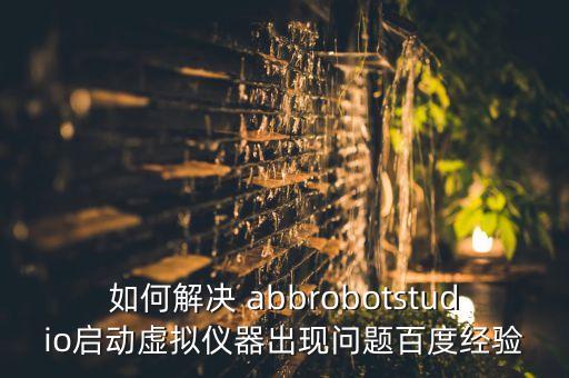 如何解決 abbrobotstudio啟動虛擬儀器出現(xiàn)問題百度經(jīng)驗
