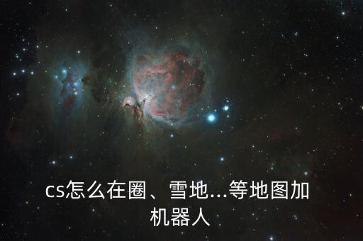 cs怎么在圈、雪地...等地圖加 機器人
