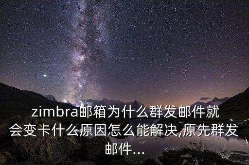  zimbra郵箱為什么群發(fā)郵件就會變卡什么原因怎么能解決,原先群發(fā)郵件...