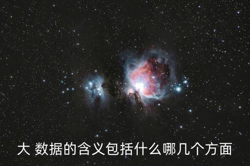 大 數(shù)據(jù)的含義包括什么哪幾個(gè)方面
