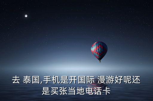 去 泰國(guó),手機(jī)是開(kāi)國(guó)際 漫游好呢還是買張當(dāng)?shù)仉娫捒? class=