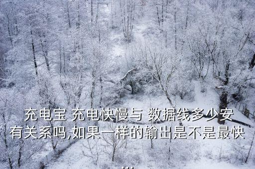  充電寶 充電快慢與 數(shù)據(jù)線多少安有關(guān)系嗎,如果一樣的輸出是不是最快...