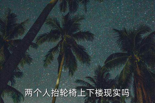 兩個(gè)人抬輪椅上下樓現(xiàn)實(shí)嗎