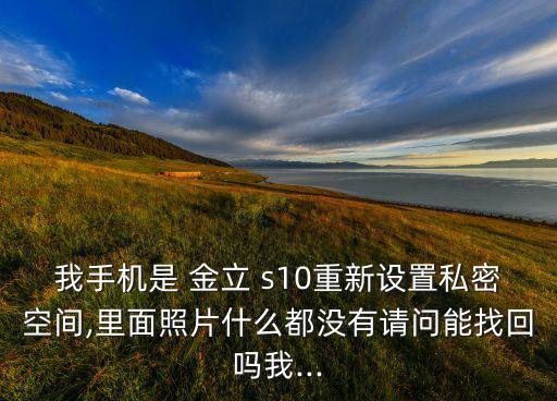 我手機是 金立 s10重新設(shè)置私密空間,里面照片什么都沒有請問能找回嗎我...