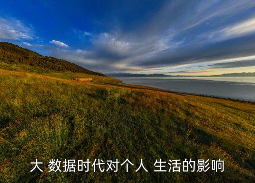 大數(shù)據(jù)帶給生活哪些改變,生活中的大面積數(shù)據(jù)有哪些
