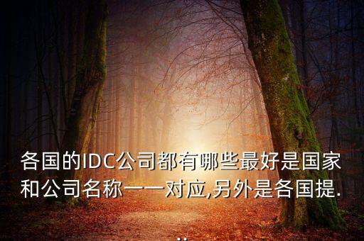 各國的IDC公司都有哪些最好是國家和公司名稱一一對應(yīng),另外是各國提...