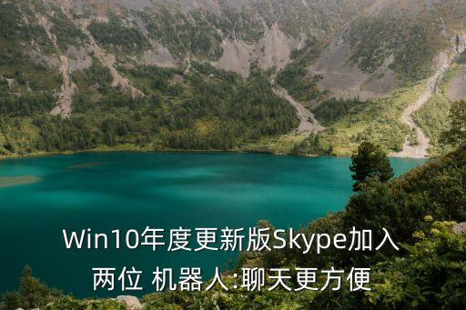 Win10年度更新版Skype加入兩位 機(jī)器人:聊天更方便