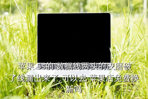  蘋果 5s的 數(shù)據(jù)線兩頭的皮磨破了線漏出來(lái)了,可以去 蘋果店免費(fèi)換新嗎