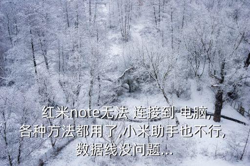  紅米note無(wú)法 連接到 電腦,各種方法都用了,小米助手也不行, 數(shù)據(jù)線沒(méi)問(wèn)題...