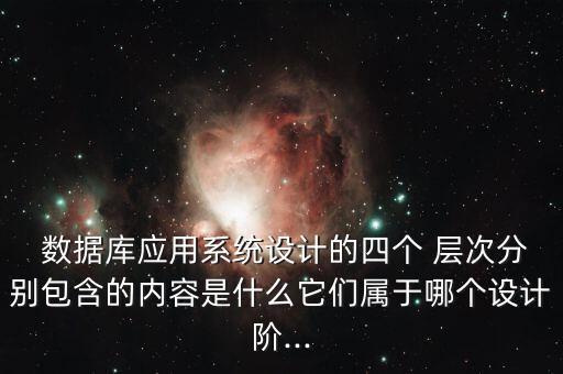  數(shù)據(jù)庫應(yīng)用系統(tǒng)設(shè)計(jì)的四個 層次分別包含的內(nèi)容是什么它們屬于哪個設(shè)計(jì)階...