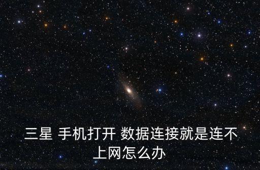  三星 手機(jī)打開 數(shù)據(jù)連接就是連不上網(wǎng)怎么辦