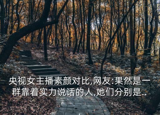 央視女主播素顏對比,網(wǎng)友:果然是一群靠著實力說話的人,她們分別是...