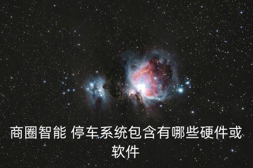 商圈智能 停車系統(tǒng)包含有哪些硬件或軟件