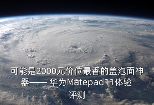 可能是2000元價位最香的蓋泡面神器—— 華為Matepad11體驗評測