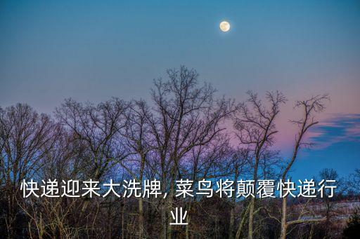 快遞迎來大洗牌, 菜鳥將顛覆快遞行業(yè)