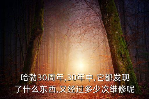  哈勃30周年,30年中,它都發(fā)現(xiàn)了什么東西,又經(jīng)過(guò)多少次維修呢