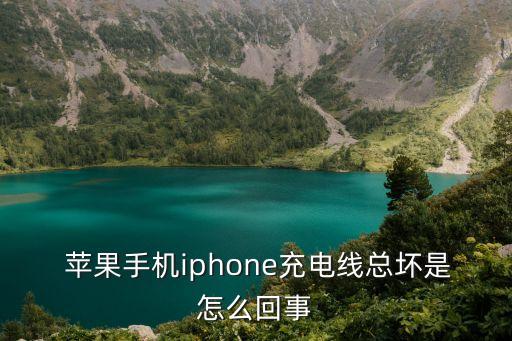  蘋果手機iphone充電線總壞是怎么回事