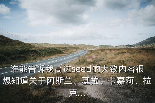 誰能告訴我高達(dá)seed的大致內(nèi)容很想知道關(guān)于阿斯蘭、基拉、卡嘉莉、拉克...