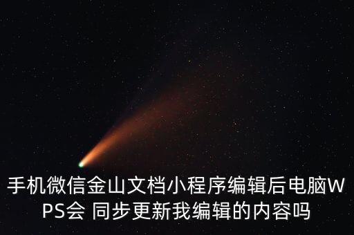 手機微信金山文檔小程序編輯后電腦WPS會 同步更新我編輯的內(nèi)容嗎