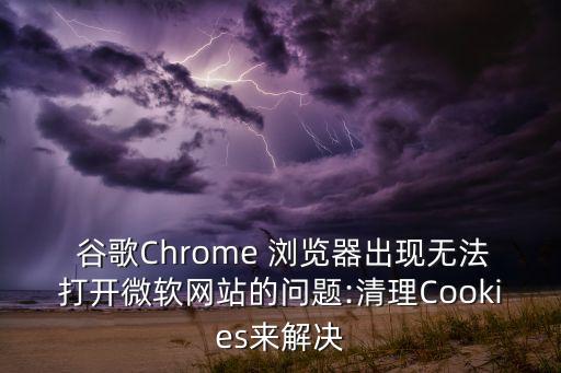  谷歌Chrome 瀏覽器出現(xiàn)無法打開微軟網(wǎng)站的問題:清理Cookies來解決