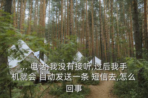 ... 電話,我沒有接聽,過后我手機(jī)就會(huì) 自動(dòng)發(fā)送一條 短信去,怎么回事