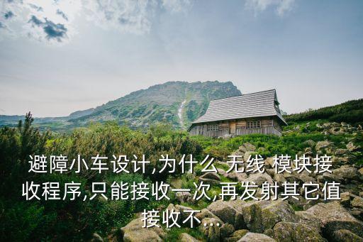 避障小車設(shè)計(jì),為什么 無線 模塊接收程序,只能接收一次,再發(fā)射其它值接收不...