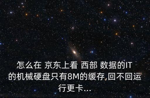 怎么在 京東上看 西部 數(shù)據(jù)的IT的機械硬盤只有8M的緩存,回不回運行更卡...