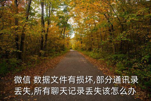 微信 數(shù)據(jù)文件有損壞,部分通訊錄丟失,所有聊天記錄丟失該怎么辦